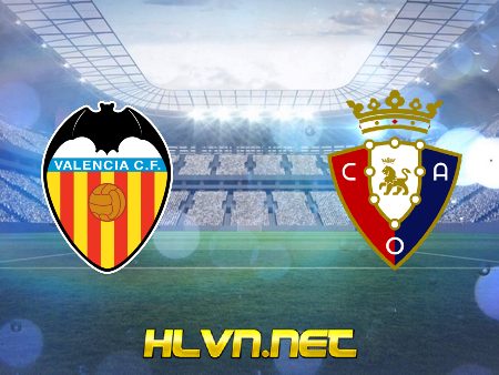 Soi kèo nhà cái, Tỷ lệ cược Valencia vs Osasuna – 01h00 – 22/01/2021